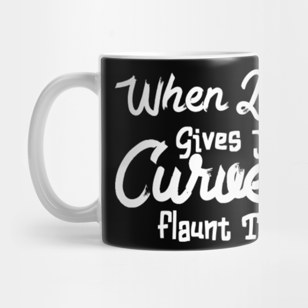 When Life Gives You Curves Flaunt Them Thick Girls Mug TeePublic